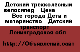 Детский трёхколёсный велосипед › Цена ­ 4 500 - Все города Дети и материнство » Детский транспорт   . Ленинградская обл.